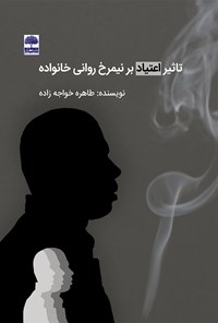 کتاب تأثیر اعتیاد بر نیمرخ روانی خانواده اثر طاهره خواجه‌زاده