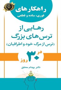 کتاب راهکارهای فوری، ساده و قطعی رهایی از ترس های بزرگ (ترس از مرگ خود و اطرافیان) در ۳۰ روز اثر بهنام محقق