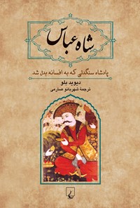 تصویر جلد کتاب شاه عباس: پادشاه سنگدلی که به افسانه بدل شد