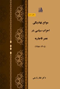 کتاب موانع نهادینگی احزاب سیاسی در عصر قاجاریه (۱۳۰۴-۱۲۸۵) اثر غفار زارعی