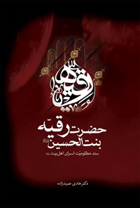 کتاب حضرت رقیه بنت الحسین (ع) سند مظلومیت اسرای اهل بیت (ع) اثر هادی عمیدزاده