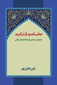 کتاب مبانی تفسیر قرآن کریم با محوریت مبانی آیت الله جوادی آملی اثر علی خلیل‌پور