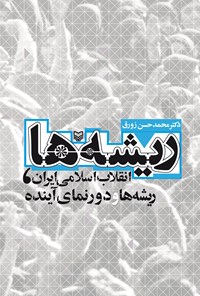 کتاب ریشه‌ها: انقلاب اسلامی ایران، ریشه‌ها و دورنمای آینده اثر محمدحسن  زورق