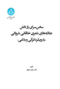 کتاب سخن سرای راز دانش؛ جاذبه های شعری خاقانی شروانی «با رویکرد قرآنی و بلاغی» اثر جلیل تجلیل