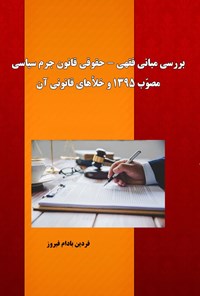 کتاب بررسی مبانی فقهی - حقوقی قانون جرم سیاسی مصوب ۱۳۹۵ و خلاهای قانونی آن اثر فردین بادام فیروز