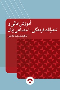 کتاب آموزش عالی و تحولات فرهنگی - اجتماعی زنان اثر لیلا فلاحتی