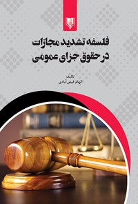 کتاب فلسفه تشدید مجازات در حقوق جزای عمومی اثر الهام فیض آبادی