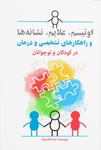 کتاب اوتیسم، علایم، نشانه ها و راهکارهای تشخیصی و درمان در کودکان و نوجوانان اثر لبانه قادرنژاد