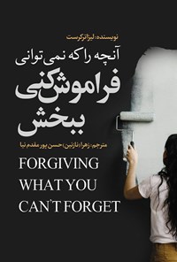 تصویر جلد کتاب آنچه را که نمی توانی فراموش کنی، ببخش