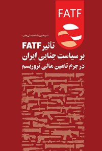 تصویر جلد کتاب تاثیر FATF بر سیاست جنایی ایران در جرم تامین مالی تروریسم