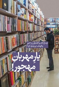 تصویر جلد کتاب یارِ مهربانِ مهجور! (اوضاع کتاب و کتابخوانی در کشور چگونه است و چه باید کرد؟)