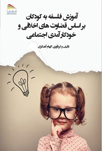 کتاب آموزش فلسفه به کودکان براساس قضاوت های اخلاقی و خودکارآمدی اجتماعی اثر الهام آهنگران