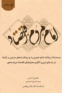 کتاب امام، مردم، اقتصاد:  مستندات بیانات  امام خمینی(ره) و برداشت‌های مبتنی بر آن‌ها  در راستای تبیین الگو و معیارهای اقتصاد مردم‌محور (جلد دوم) اثر مجتبی حسنی