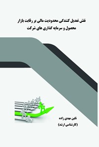 تصویر جلد کتاب نقش تعدیل کنندگی محدودیت مالی بر رقابت بازار محصول و سرمایه گذاری های شرکت