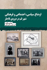 کتاب اوضاع سیاسی، اجتماعی و فرهنگی شهر قم در دوره قاجار اثر آمنه مقدسی حاجی آبادی