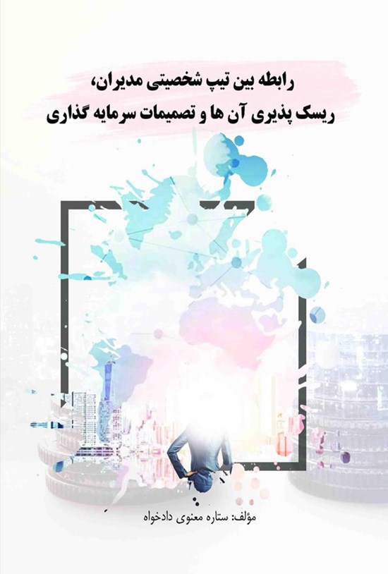 تصویر جلد کتاب رابطه بین تیپ شخصیتی مدیران، ریسک پذیری آن ها و تصمیمات سرمایه گذاری