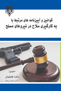 کتاب قوانین و آیین نامه های مرتبط با به کارگیری سلاح در نیروهای مسلح اثر رضا جلیلیان