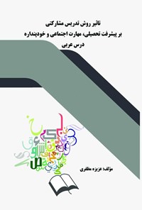 کتاب تاثیر روش تدریس مشارکتی بر پیشرفت تحصیلی، مهارت اجتماعی و خودپنداره درس عربی اثر عزیزه مظفری