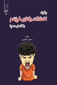 کتاب چگونه اختلالات رفتاری فرزندم را کاهش دهم؟ اثر صنوبر چگینی