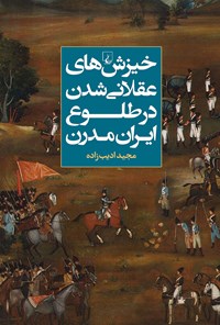 کتاب خیزش های عقلانی شدن در طلوع ایران مدرن اثر مجید ادیب زاده