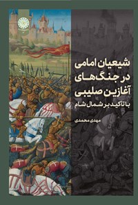 کتاب شیعیان امامی در جنگ های آغازین صلیبی با تاکید بر شمال شام اثر مهدی محمدی