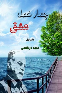 کتاب چهار فصل عشق (دفتر اول) اثر احمد درگاهی