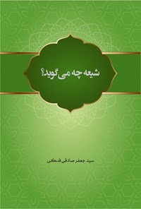 کتاب شیعه چه می گوید؟ اثر سیدجعفر صادقی فدکی