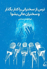 کتاب ترس از سخنرانی را کنار بگذار و سخنران عالی بشو! اثر ابوالفضل مداحی