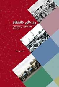 کتاب روزهای دانشگاه، چگونه دانشجویان در سال های انقلاب سیاسی شدند؟ اثر عباس خورشیدنام