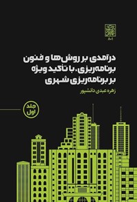 کتاب درآمدی بر روش ها و فنون برنامه ریزی، با تاکید ویژه بر برنامه ریزی شهری (جلد اول) اثر زهره عبدی دانشپور