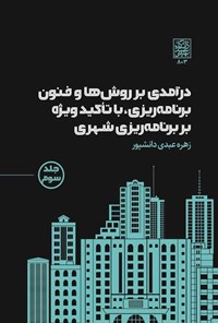 کتاب درآمدی بر روش ها و فنون برنامه ریزی، با تاکید ویژه بر برنامه ریزی شهری (جلد سوم) اثر زهره عبدی دانشپور