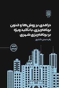 کتاب درآمدی بر روش ها و فنون برنامه ریزی، با تاکید ویژه بر برنامه ریزی شهری (جلد چهارم) اثر زهره عبدی دانشپور