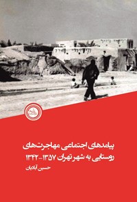 کتاب پیامدهای اجتماعی مهاجرت های روستایی به شهر تهران ۱۳۴۲ - ۱۳۵۷ اثر حسین آبادیان