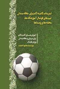 کتاب تمرینات گام به گام برای علاقه مندان تیم های فوتبال آموزشگاه ها، محله ها و روستاها اثر محمود حقیقت