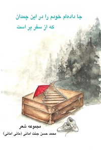 کتاب جا داده ام خودم را در این چمدان که از سفر پر است اثر محمدحسن جنت امانی