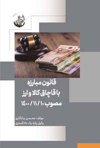 کتاب قانون مبارزه با قاچاق کالا و ارز مصوب ۱۴۰۰/۱۱/۱۰ اثر محسن یادگاری