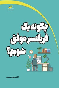 کتاب چگونه یک فریلنسر موفق شویم؟ اثر احمد پوررستمی