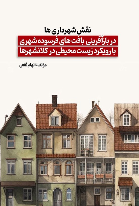 تصویر جلد کتاب نقش شهرداری ها در بازآفرینی بافت های فرسوده شهری با رویکرد زیست محیطی در کلانشهرها