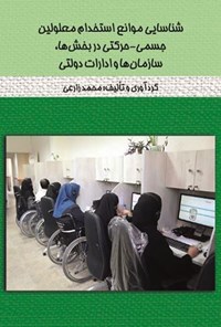 تصویر جلد کتاب شناسایی موانع استخدام معلولین جسمی - حرکتی در بخش ها، سازمان ها و ادارات دولتی