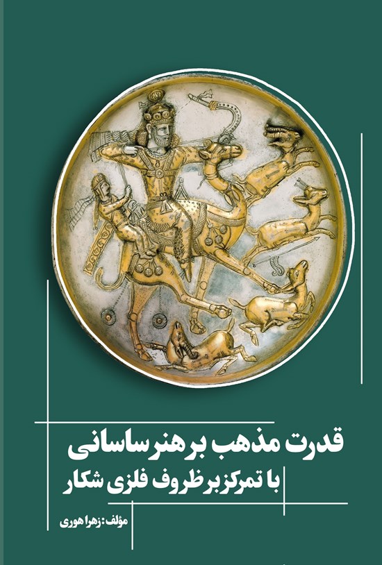 تصویر جلد کتاب قدرت مذهب بر هنر ساسانی با تمرکز بر ظروف فلزی شکار