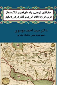 تصویر جلد کتاب جغرافیای تاریخی و راه های تجاری ایالات شمال غربی ایران، ایالات خزری، و قفقاز در دوره صفوی