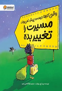 تصویر جلد کتاب وقتی کارها درست پیش نمی روند، مسیرت را تغییر بده