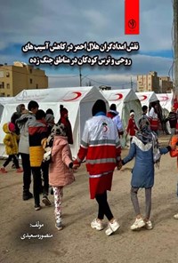 تصویر جلد کتاب نقش امدادگران هلال احمر در کاهش آسیب های روحی و ترس کودکان در مناطق جنگ زده