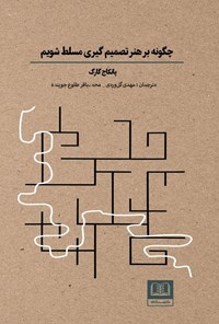 تصویر جلد کتاب چگونه بر هنر تصمیم گیری مسلط شویم