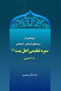 کتاب پژوهشی در زمینه های تاریخی اجتماعی سیره تعلیمی اهل بیت (ع) تا ۶۱ هجری اثر هناء ذاکرمشهدی