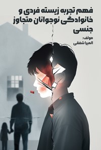 تصویر جلد کتاب فهم تجربه زیسته فردی و خانوادگی نوجوانان متجاوز جنسی