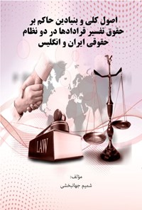 تصویر جلد کتاب اصول کلی و بنیادین حاکم بر حقوق تفسیر قراردادها در دو نظام حقوقی ایران و انگلیس