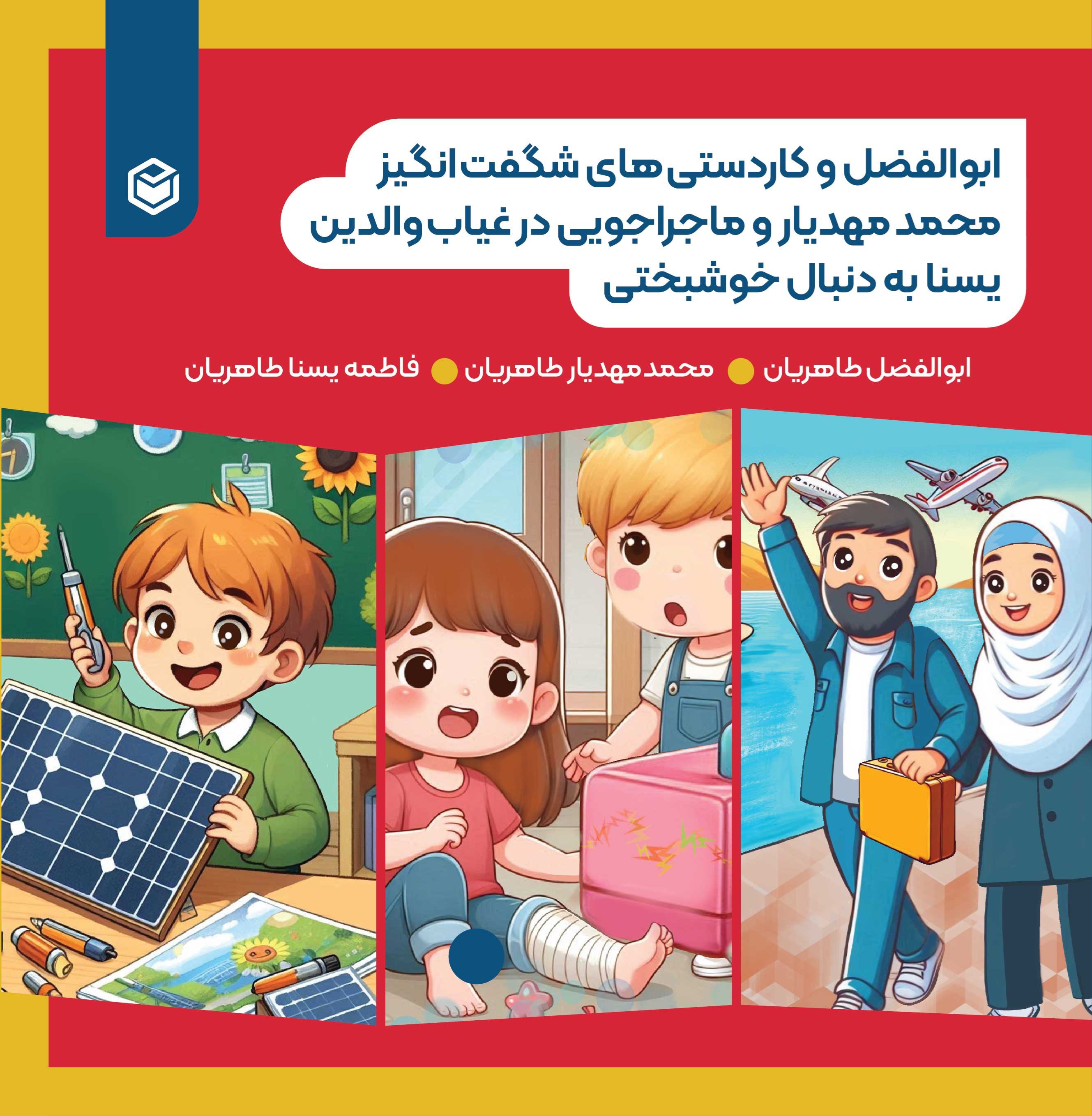 تصویر جلد کتاب ابوالفضل و کاردستی های شگفت انگیز، محمد مهدیار و ماجراجویی در غیاب والدین، یسنا به دنبال خوشبختی