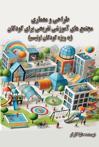 تصویر جلد کتاب طراحی و معماری مجتمع های آموزشی تفریحی برای کودکان (به ویژه کودکان اوتیسم)