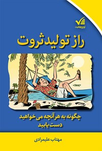 کتاب راز تولید ثروت (چگونه به هرآنچه می‌خواهید، دست‌یابید) اثر مهتاب علیمرادی